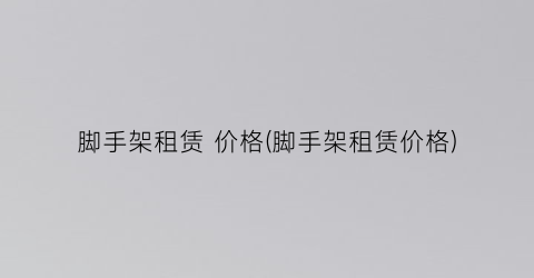 脚手架租赁 价格(脚手架租赁价格)